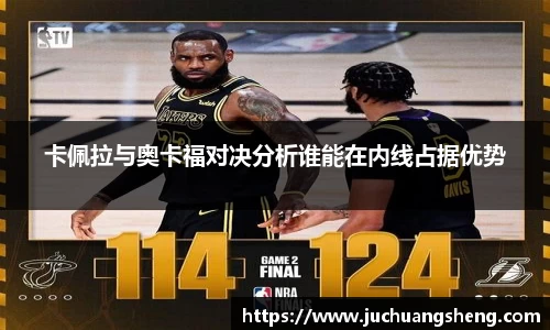 卡佩拉与奥卡福对决分析谁能在内线占据优势