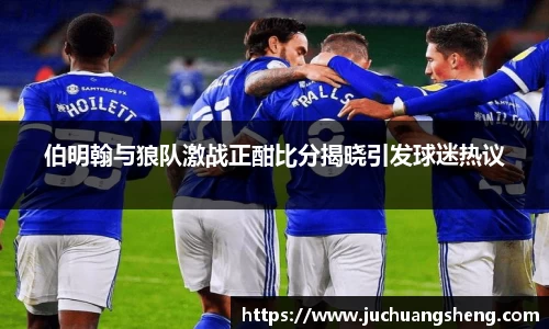 伯明翰与狼队激战正酣比分揭晓引发球迷热议