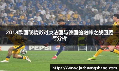 2018欧国联精彩对决法国与德国的巅峰之战回顾与分析