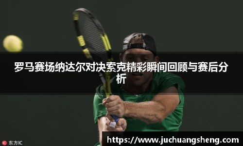 罗马赛场纳达尔对决索克精彩瞬间回顾与赛后分析