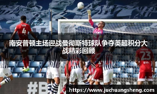 南安普顿主场迎战曼彻斯特球队争夺英超积分大战精彩回顾